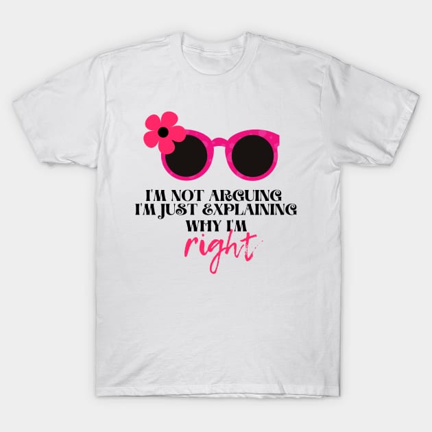 I'm not arguing. I'm just explaining why I'm right Funny Quotes for women T-Shirt by BilalArt95